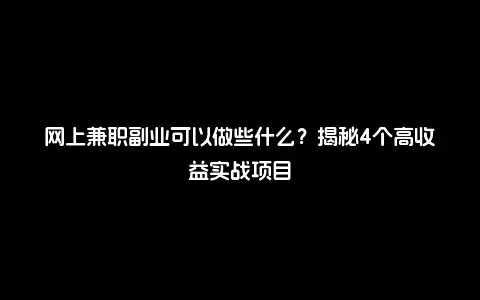 网上兼职副业可以做些什么？揭秘4个高收益实战项目