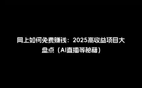 网上如何免费赚钱：2025高收益项目大盘点（AI直播等秘籍）