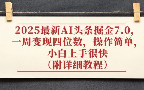 2025最新AI头条掘金7.0，小白上手很快（附详细教程），一周变现了四位数，操作很简单