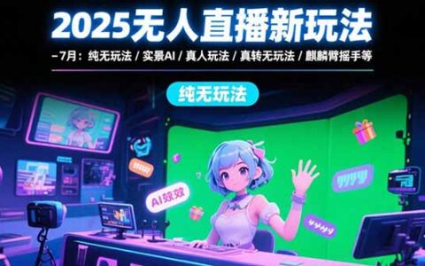 2025无人直播新玩法-7月：纯无玩法/实景AI/真人玩法/绿幕玩法/真转无玩法