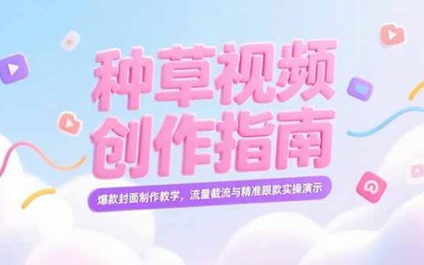小红书种草视频创作指南，爆款封面制作教学，流量截流与精准跟款实操演示