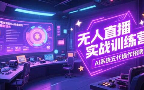 无人直播实操训练营，从设备搭建到话术，AI系统五代操作指南(7月更新)