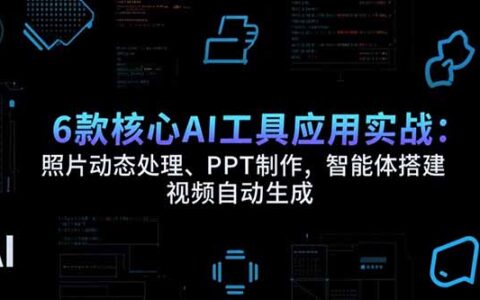 6款核心AI工具应用实战：照片动态处理、PPT制作，智能体搭建 视频自动生成