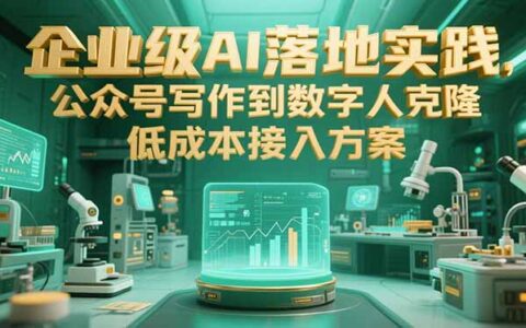 企业级AI落地实践，公众号写作到数字人克隆，低成本接入方案