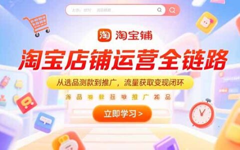 淘宝店铺运营全链路，从选品测款到推广，流量获取变现闭环
