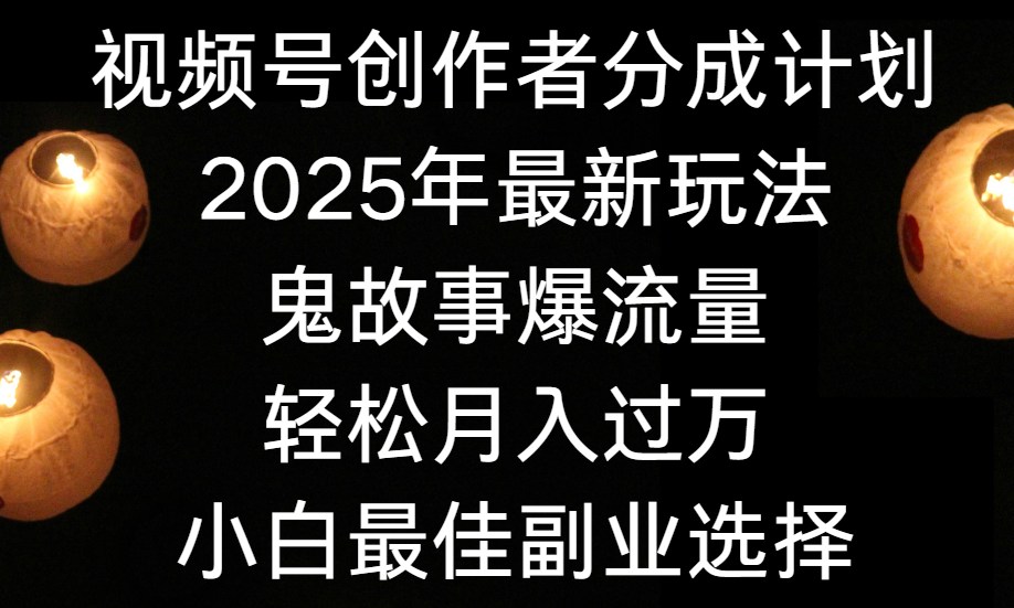 视频号创作者分成计划，2025年最新玩法鬼故事爆流量，小白轻松上手，副业的绝佳选择，轻松月入过万