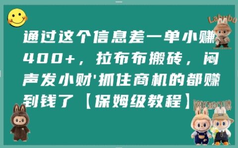 通过这个信息差一单小挣4张+，拉布布搬砖，闷声发小财抓住商机的都挣到钱了【保姆级教程】