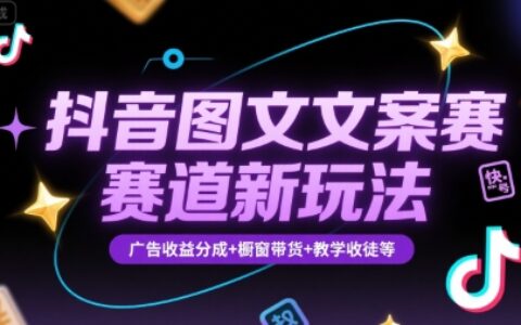 抖音图文文案赛道新玩法，快速养号起号，广告收益分成+橱窗带货+教学收徒等