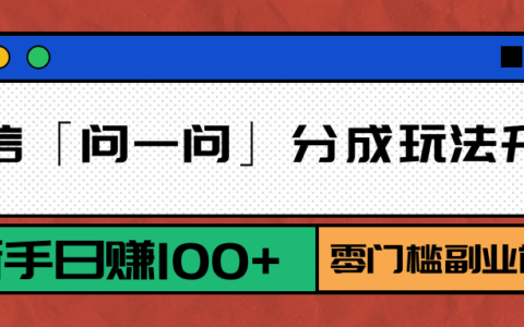 微信「问一问」分成玩法升级：新手日入100+，零门槛副业首选