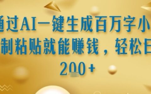 通过AI一键生成百万字小说复制粘贴就能挣钱，轻松日入2张+