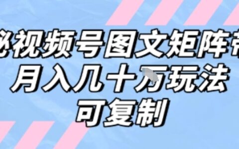 解密视频号图文矩阵带货，月入几个W的打法，可复制