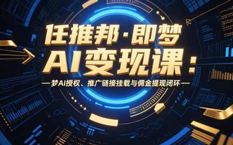 任推邦·即梦AI变现课：梦AI授权、推广链接挂载与佣金提现闭环