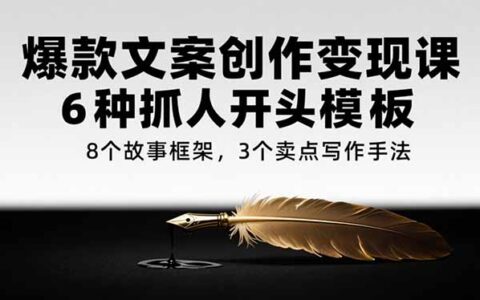 爆款文案创作变现课，6种抓人开头模板，8个故事框架，3个卖点写作手法
