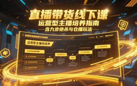 直播带货线下课，运营型主播培养指南，含九步绝杀与仓播玩法