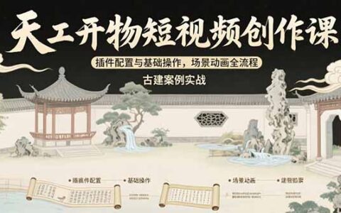 天工开物短视频创作课：插件配置与基础操作，场景动画全流程 古建案例实战