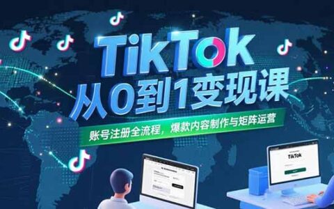 TikTok从0到1变现课，账号注册全流程，爆款内容制作与矩阵运营