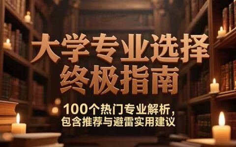 付费文：大学专业选择终极指南,100个热门专业解析,包含推荐与避雷实用建议