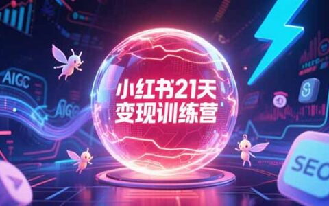 小红书21天变现训练营，AIGC工具高效应用，SEO优化核心技巧