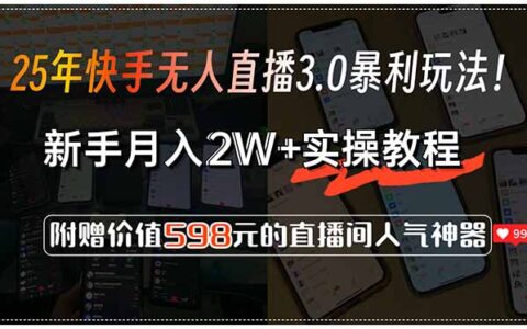 25年快手无人直播3.0暴L玩法！，新手月入2W+实操教程，附赠价值598元...