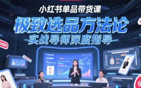 小红书单品带货课，极致选品方法论，实战导师深度指导