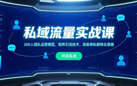 私域流量实战课，200人团队运营模型，矩阵引流技术，高客单私聊转化策略