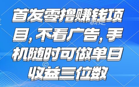 零撸赚钱项目 不看广告 手机随时可做 单日收益三位数