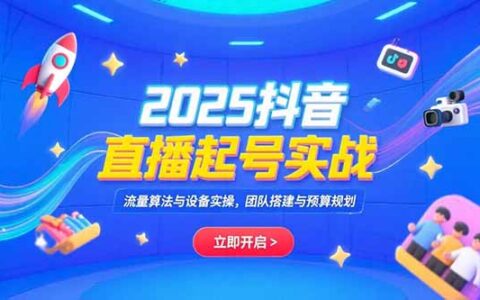 2025抖音直播起号实战，流量算法与设备实操，团队搭建与预算规划