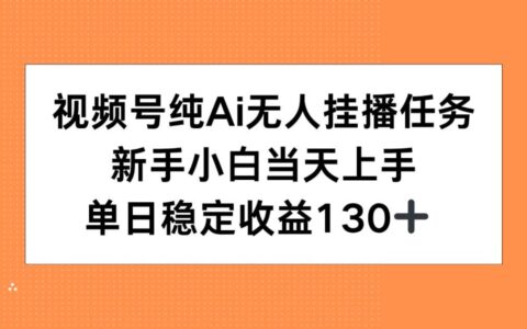 视频号纯AI无人挂播任务，新手小白当天上手，单日稳定收益130+
