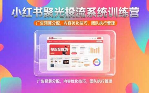 小红书聚光投流系统训练营，广告预算分配，内容优化技巧，团队执行管理