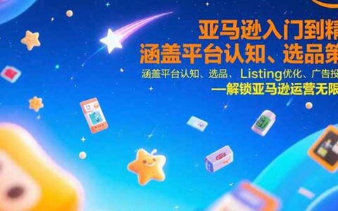 亚马逊入门到精通，涵盖平台认知、选品策略、Listing优化、广告投放/等等