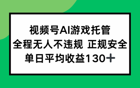 视频号AI游戏托管，全程无人不违规 正规安全，单日平均收益130+