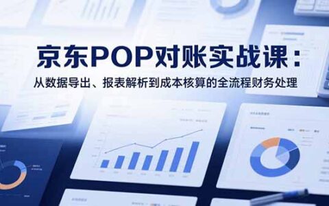 2025京东POP对账实战课：从数据导出、报表解析到成本核算的全流程财务处理