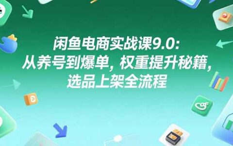 闲鱼电商实战课9.0：从养号到爆单，权重提升秘籍，选品上架全流程