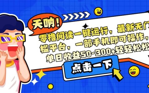 零撸阅读一键运行，最新无门槛平台，一部手机即可操作，单日收益50-300...