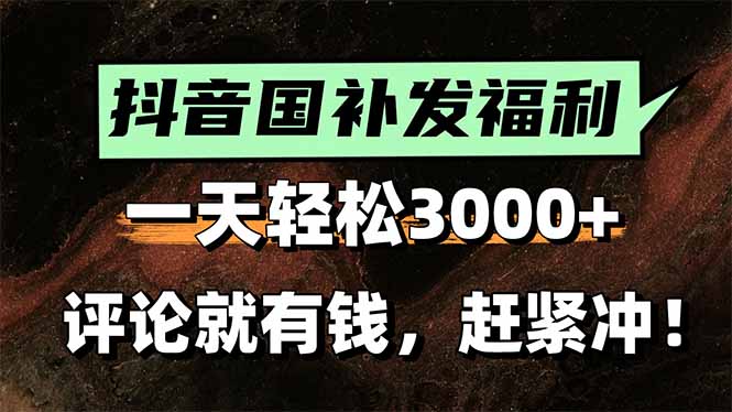 一天轻松3000+，抖音国补福利！评论就有钱，还有额外躺挣！