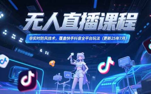 无人直播课程，非实时防风技术，覆盖快手抖音全平台玩法(更新25年7月)