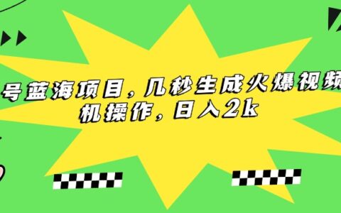 视频号蓝海项目，几秒生成火爆视频，手机操作，日入2k