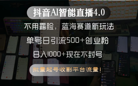 抖音AI智能直播4.0，不用露脸，蓝海赛道新玩法，单号日引流500+创业粉...