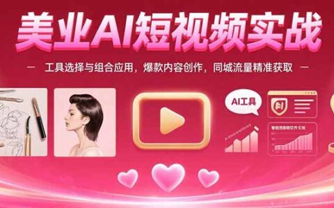 美业AI短视频实战：工具选择与组合应用，爆款内容创作，同城流量精准获取