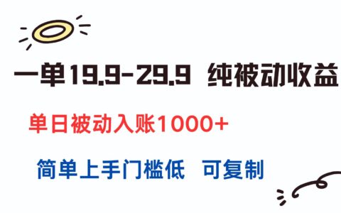 一单19.9-29.9 纯被动收益 单日被动入账1000+ 简单上手门槛低 可复制