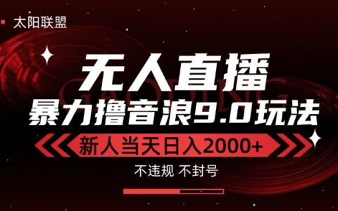 最新抖音无人直播撸音浪独家9.0玩法，防封智能黑科技，新手当天日入2000+