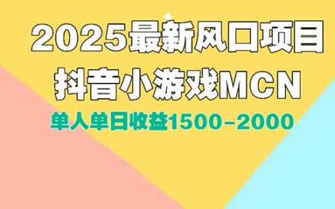 DY小游戏MCN广告2025最新打法单人单日收益1500-2000背靠大平台新手小白快速上手