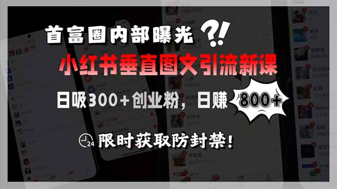 首富圈内部曝光小红书垂直图文引流新课，日吸300+创业粉，日入800+，限...