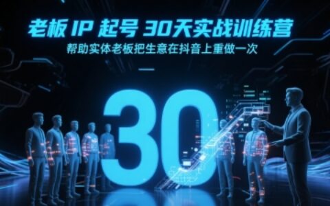 老板IP起号30天实战训练营，帮助实体老板把生意在抖音上重做一次