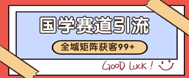 国学赛道精准拓客，自热矩阵日引99+ 获客SOP