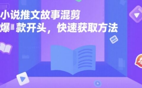 小说推文故事混剪爆款开头，快速获取方法