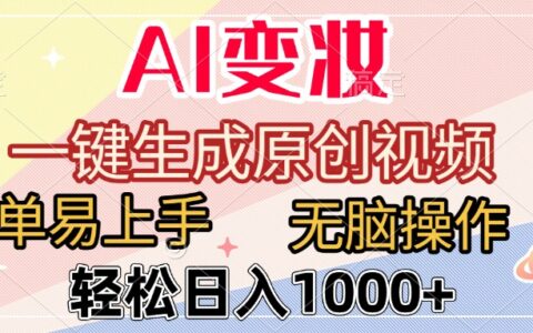 AI变妆，一键生成原创视频，简单易上手，无脑操作，轻松日入1000+