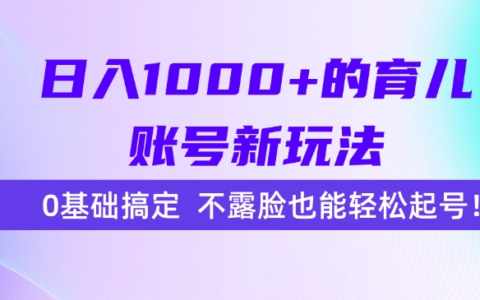 日入1000+的育儿账号新玩法，0基础搞定，不露脸也能轻松起号！