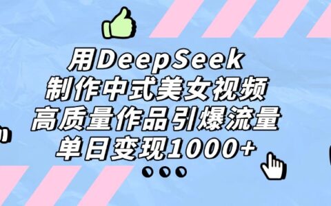 用DeepSeek制作中式美女视频，单日变现1000+，高质量作品引爆流量