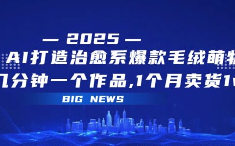 AI打造治愈系爆款毛绒萌物，几分钟一个作品,1 个月卖货 1w+